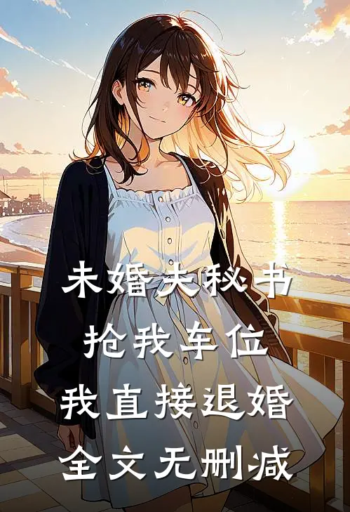 未婚夫秘书抢我车位，我直接退婚全文无删减