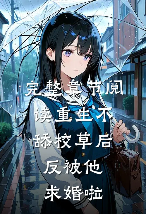 完整章节阅读重生不舔校草后，反被他求婚啦