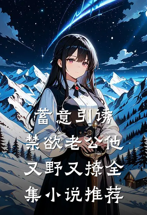 蓄意引诱，禁欲老公他又野又撩全集小说推荐