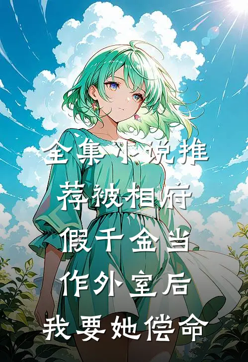 全集小说推荐被相府假千金当作外室后，我要她偿命