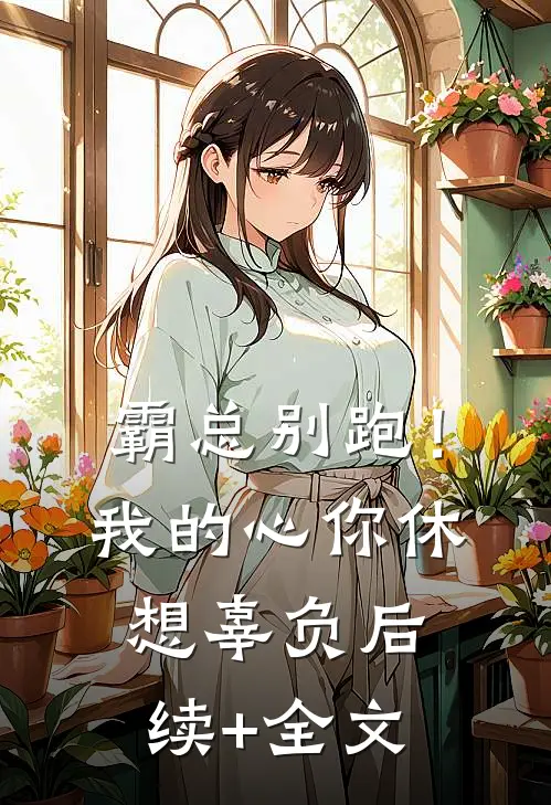 霸总别跑！我的心你休想辜负后续+全文