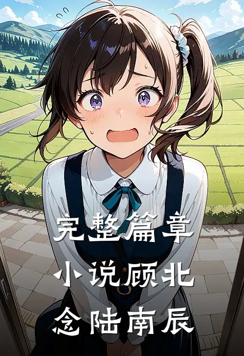 完整篇章小说顾北念陆南辰