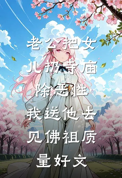 老公把女儿扔寺庙除恶性，我送他去见佛祖质量好文