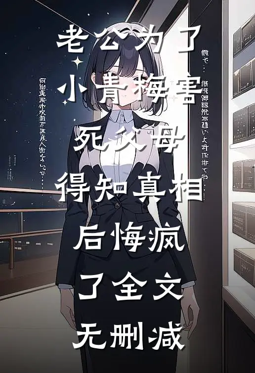 老公为了小青梅害死父母，得知真相后悔疯了全文无删减
