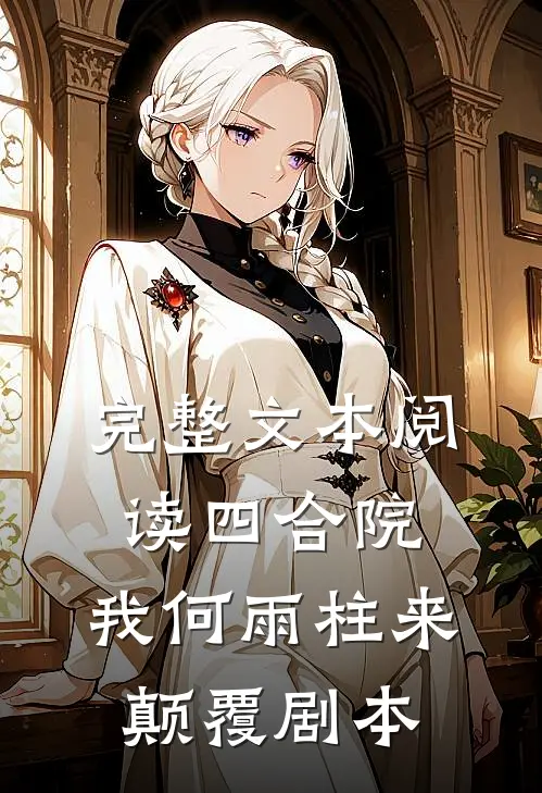 完整文本阅读四合院：我何雨柱来颠覆剧本
