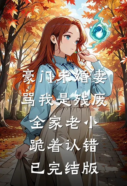 豪门未婚妻骂我是残废，全家老小跪着认错已完结版
