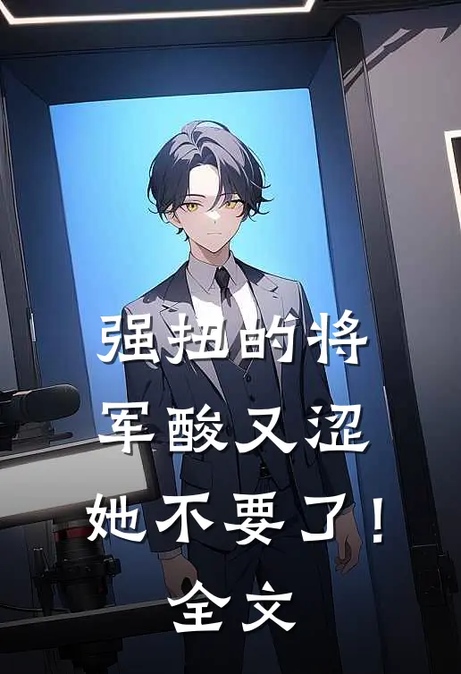 强扭的将军酸又涩，她不要了！全文