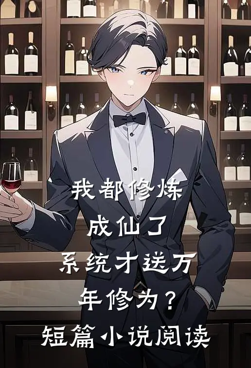我都修炼成仙了，系统才送万年修为？短篇小说阅读