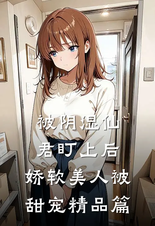 被阴湿仙君盯上后，娇软美人被甜宠精品篇
