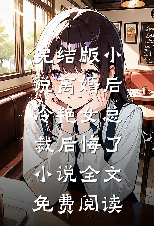 完结版小说离婚后，冷艳女总裁后悔了小说全文免费阅读