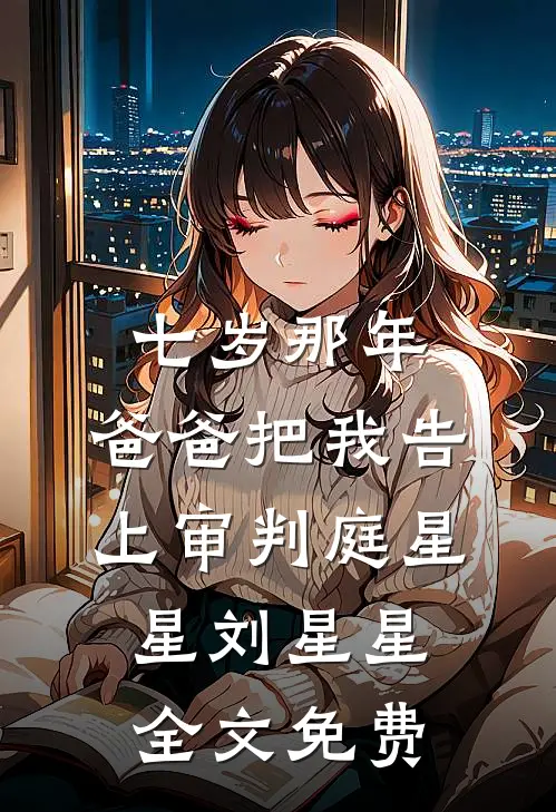 七岁那年，爸爸把我告上审判庭星星刘星星全文免费