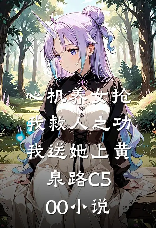 心机养女抢我救人之功，我送她上黄泉路C500小说