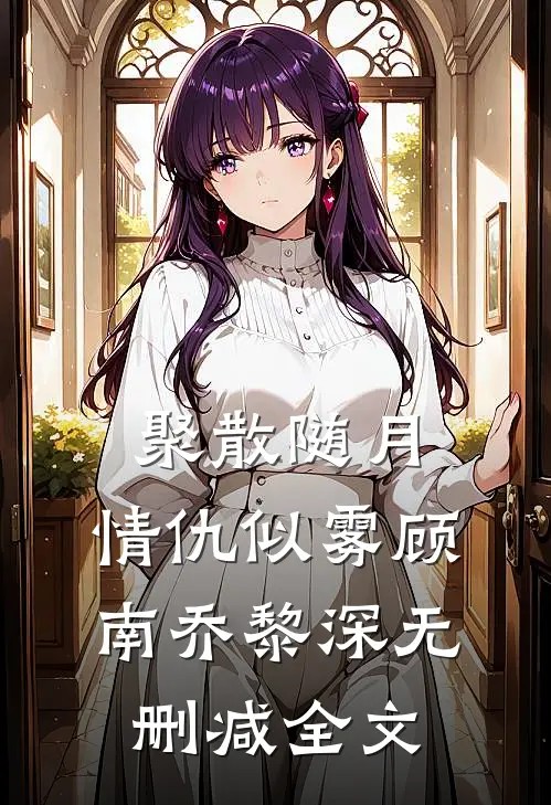 聚散随月，情仇似雾顾南乔黎深无删减全文
