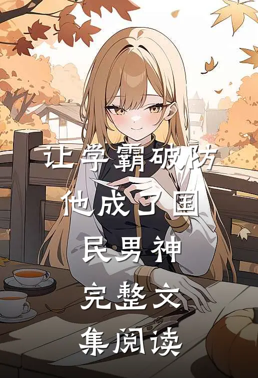 让学霸破防，他成了国民男神完整文集阅读