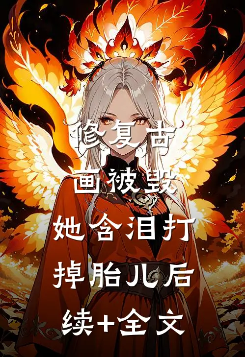 修复古画被毁，她含泪打掉胎儿后续+全文