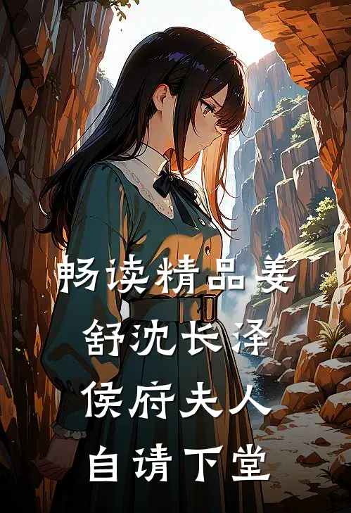 畅读精品姜舒沈长泽侯府夫人自请下堂