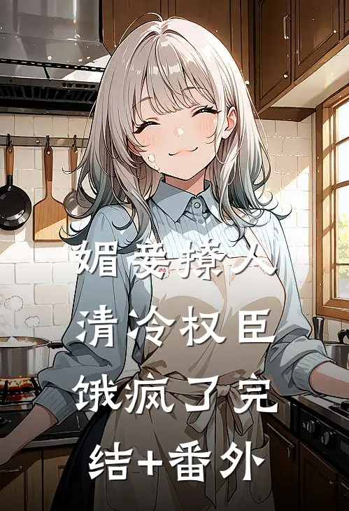 媚妾撩人，清冷权臣饿疯了完结+番外