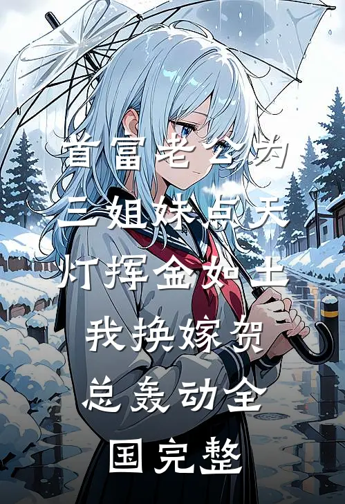 首富老公为三姐妹点天灯挥金如土，我换嫁贺总轰动全国完整