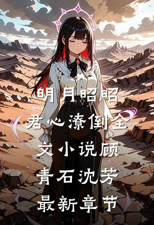 明月昭昭，君心潦倒全文小说顾青石沈芳最新章节