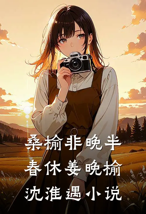 桑榆非晚半春休姜晚榆沈淮遇小说
