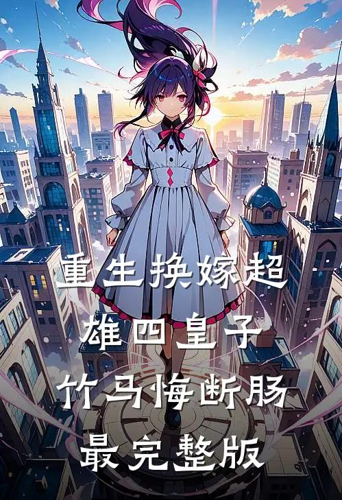 重生换嫁超雄四皇子，竹马悔断肠最完整版