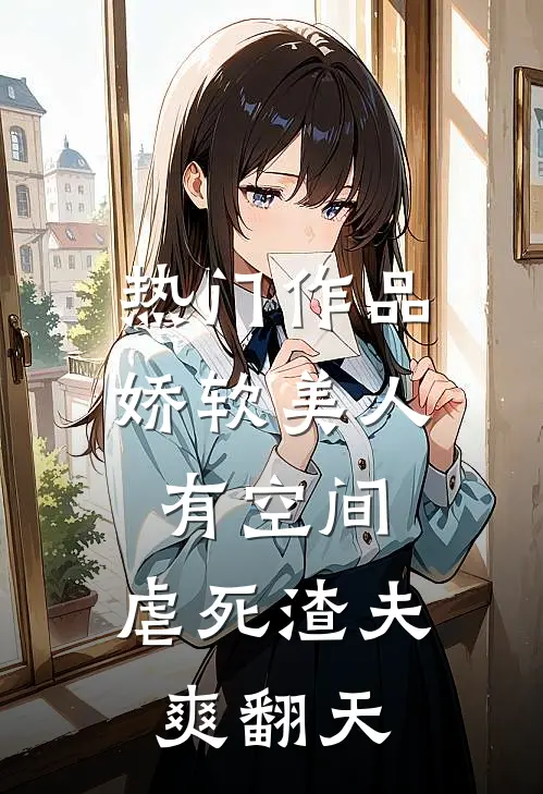 热门作品娇软美人有空间，虐死渣夫爽翻天