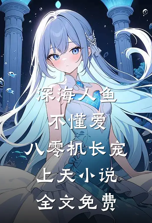 深海人鱼不懂爱，八零机长宠上天小说全文免费