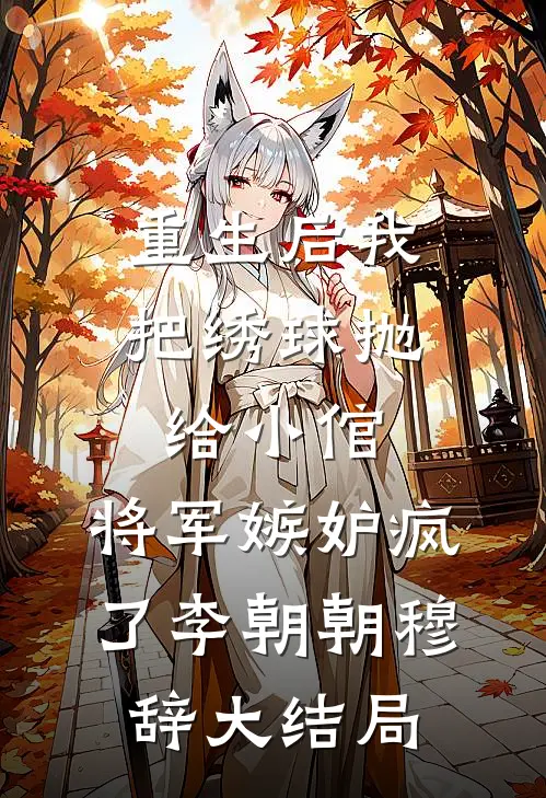 重生后我把绣球抛给小倌，将军嫉妒疯了李朝朝穆辞大结局