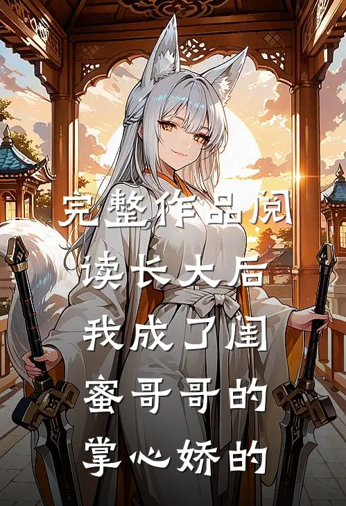 完整作品阅读长大后,我成了闺蜜哥哥的掌心娇的