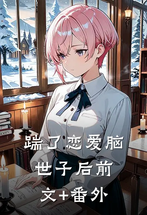 踹了恋爱脑世子后前文+番外