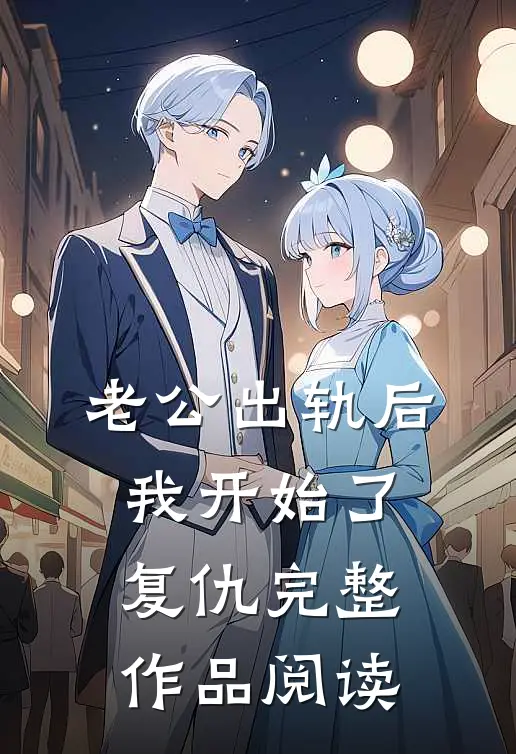 老公出轨后，我开始了复仇完整作品阅读