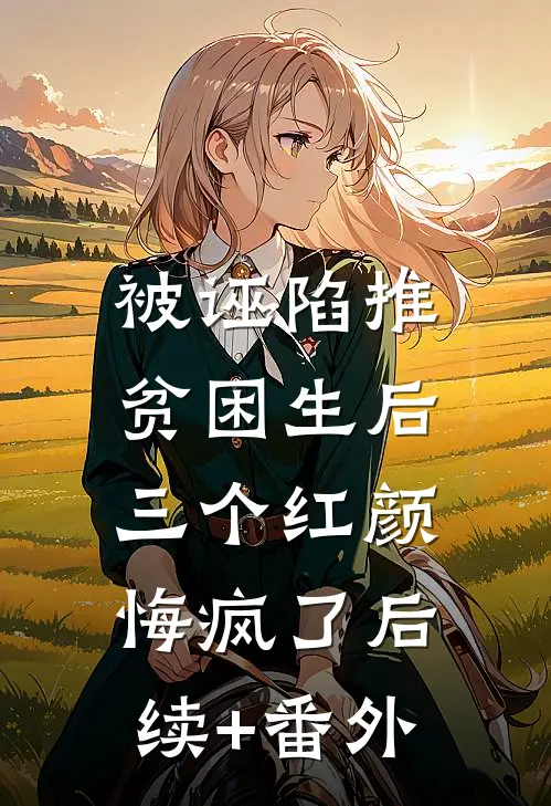 被诬陷推贫困生后，三个红颜悔疯了后续+番外