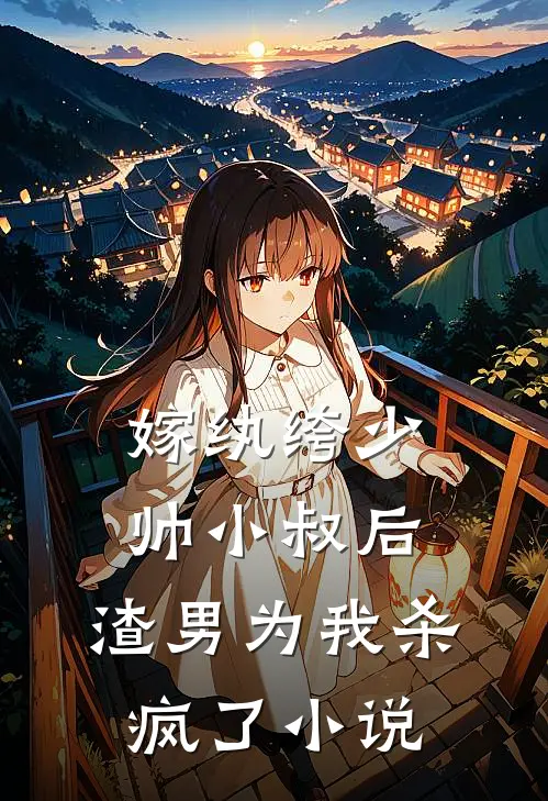 嫁纨绔少帅小叔后，渣男为我杀疯了小说