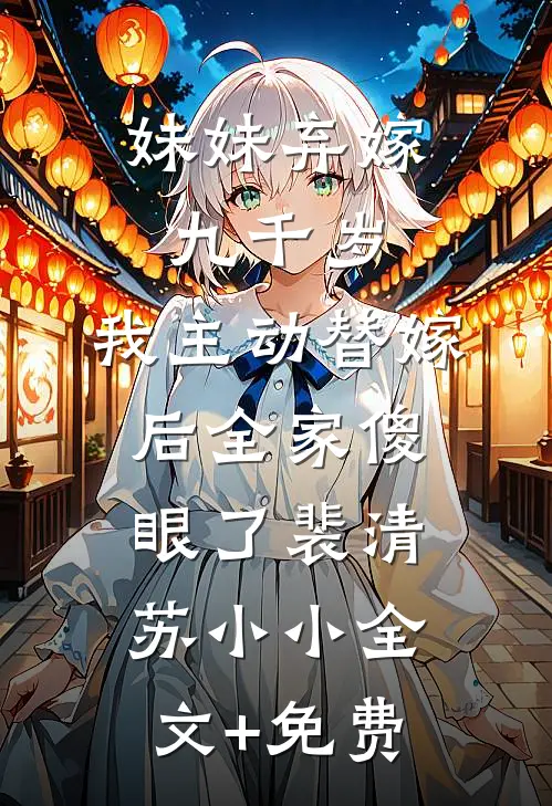 妹妹弃嫁九千岁，我主动替嫁后全家傻眼了裴清苏小小全文+免费
