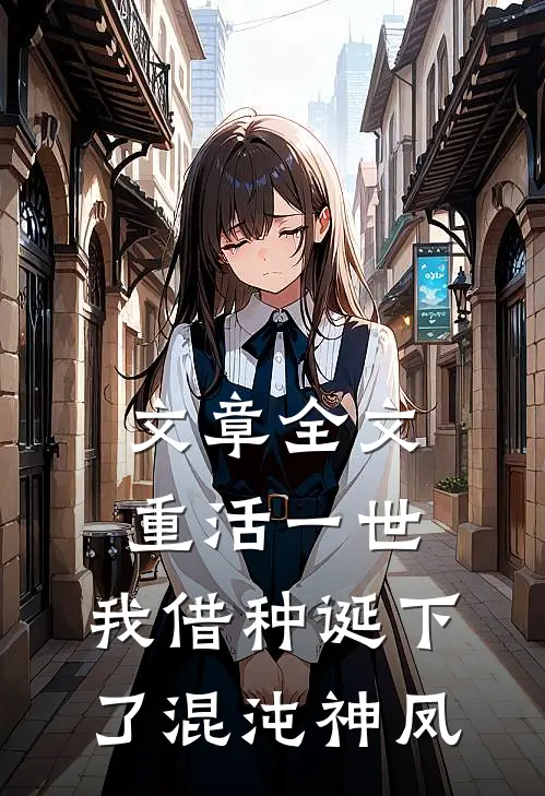 文章全文重活一世，我借种诞下了混沌神凤