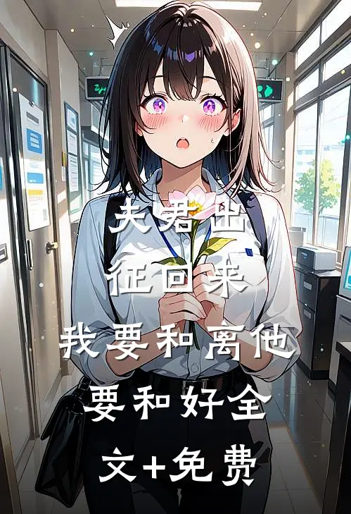 夫君出征回来，我要和离他要和好全文+免费