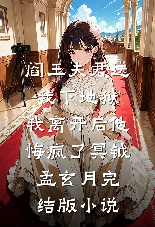 阎王夫君送我下地狱，我离开后他悔疯了冥钺孟玄月完结版小说