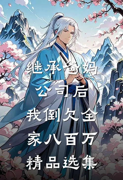 继承爸妈公司后，我倒欠全家八百万精品选集