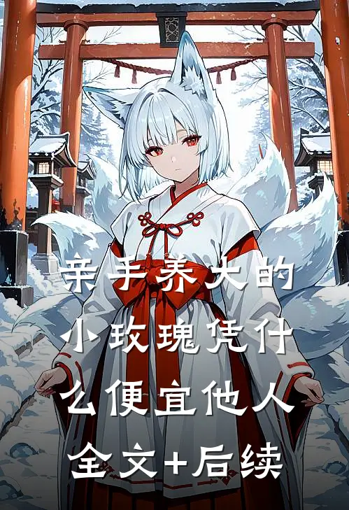 亲手养大的小玫瑰凭什么便宜他人全文+后续