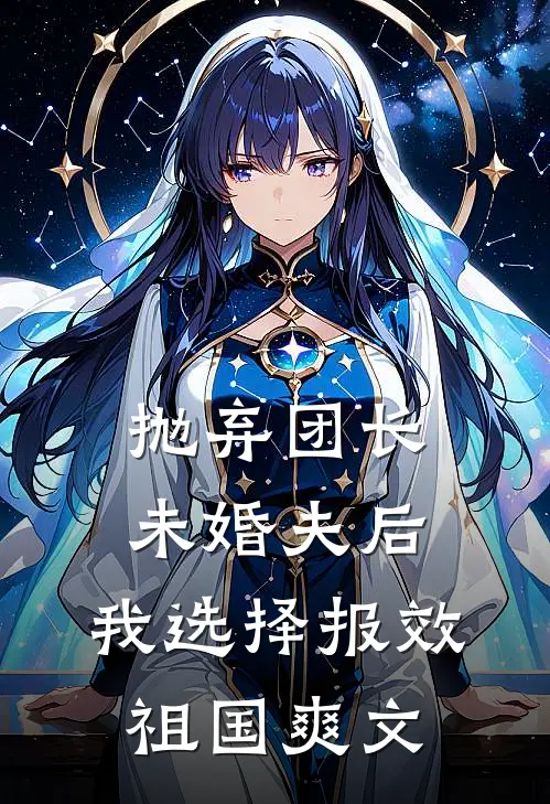 抛弃团长未婚夫后，我选择报效祖国爽文