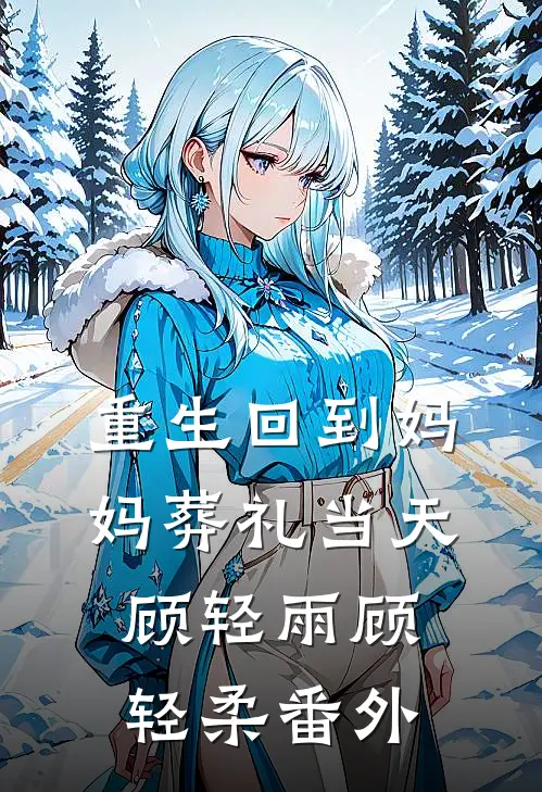 重生回到妈妈葬礼当天顾轻雨顾轻柔番外