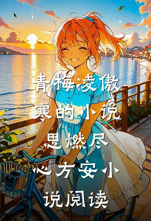 青梅凌傲寒的小说思燃尽，心方安小说阅读