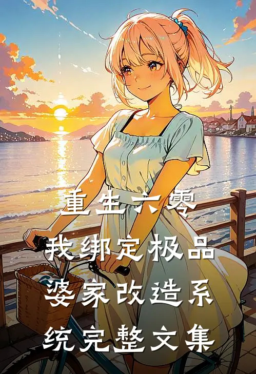 重生六零，我绑定极品婆家改造系统完整文集