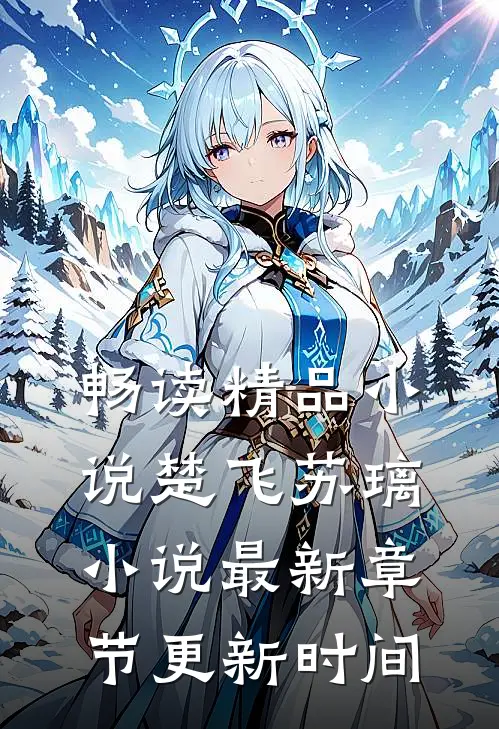 畅读精品小说楚飞苏璃小说最新章节更新时间