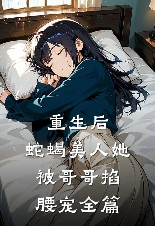 重生后,蛇蝎美人她被哥哥掐腰宠全篇阅读