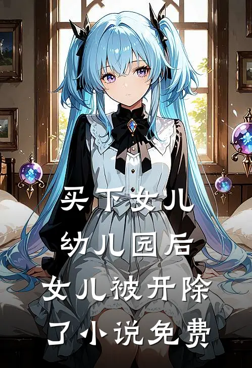买下女儿幼儿园后，女儿被开除了小说免费