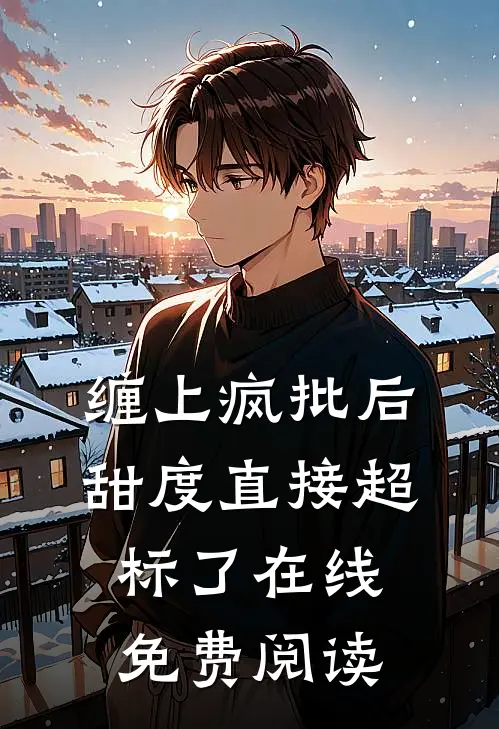 缠上疯批后，甜度直接超标了在线免费阅读