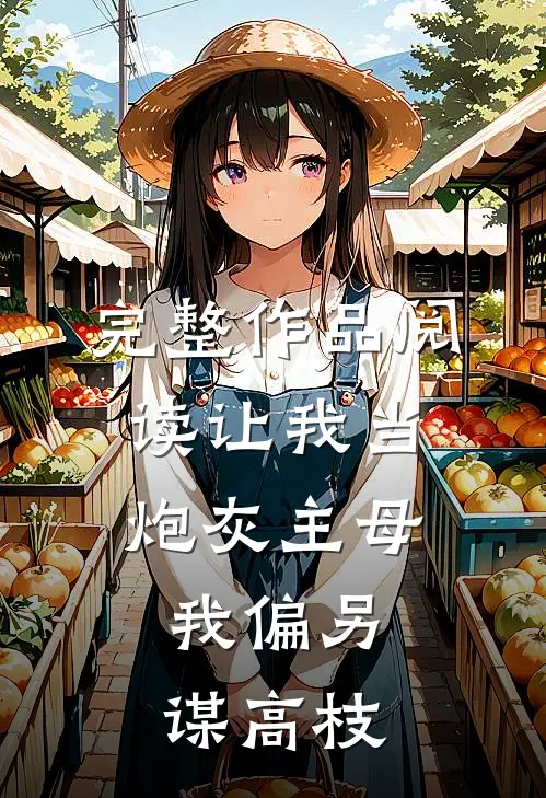 完整作品阅读让我当炮灰主母，我偏另谋高枝