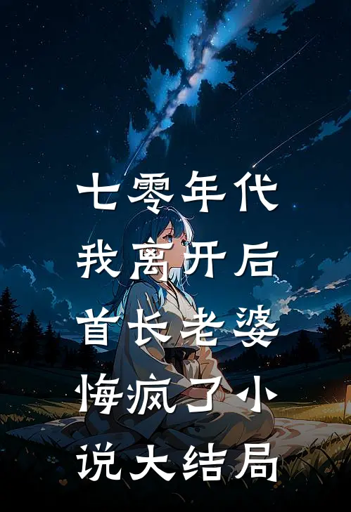 七零年代，我离开后首长老婆悔疯了小说大结局