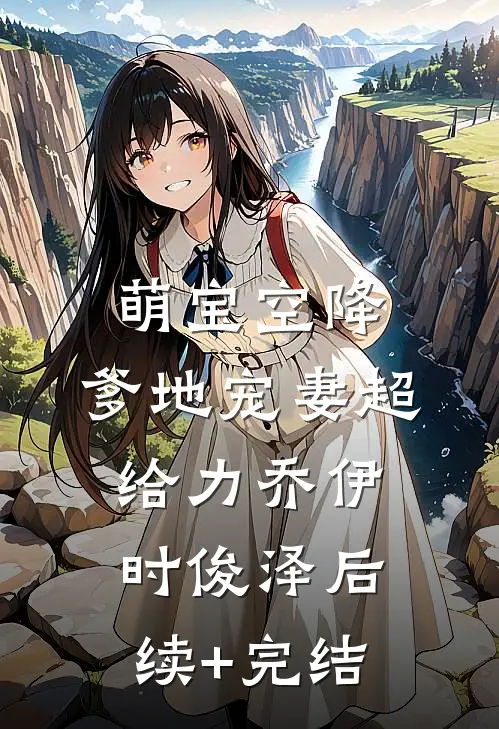 萌宝空降：爹地宠妻超给力乔伊时俊泽后续+完结